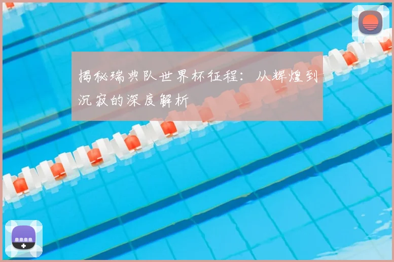 揭秘瑞典队世界杯征程:从辉煌到沉寂的深度解析