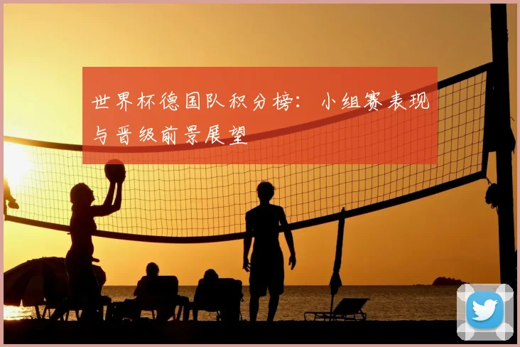 世界杯德国队积分榜：小组赛表现与晋级前景展望