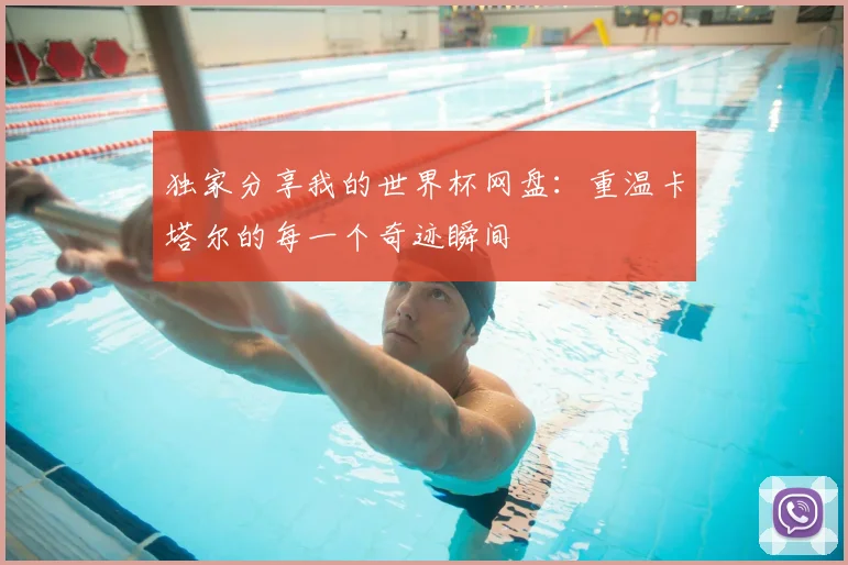 独家分享我的世界杯网盘：重温卡塔尔的每一个奇迹瞬间