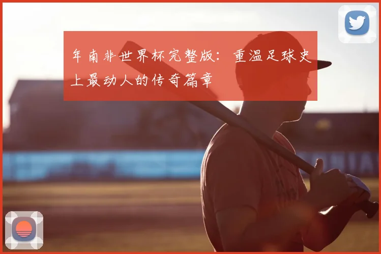 年南非世界杯完整版：重温足球史上最动人的传奇篇章