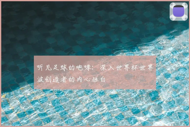 听见足球的咆哮：深入世界杯世界波创造者的内心独白