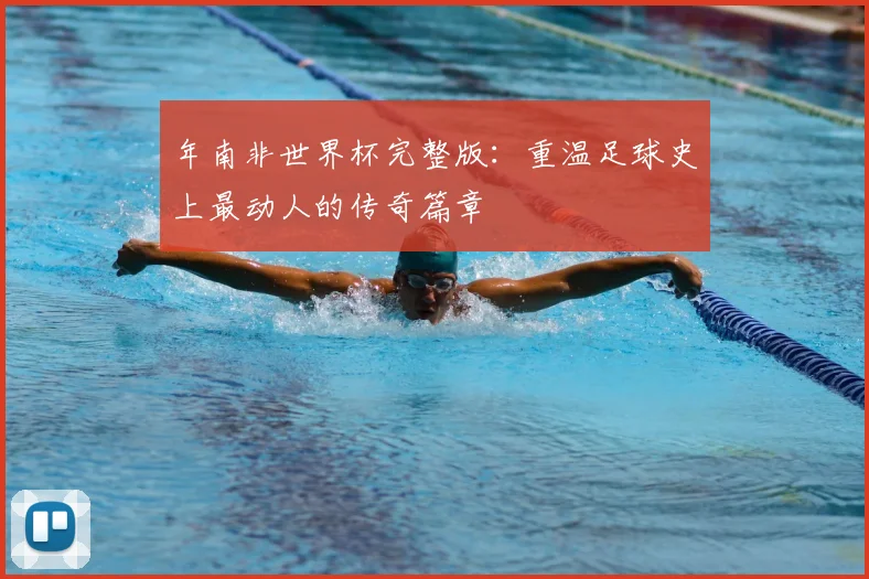 年南非世界杯完整版：重温足球史上最动人的传奇篇章