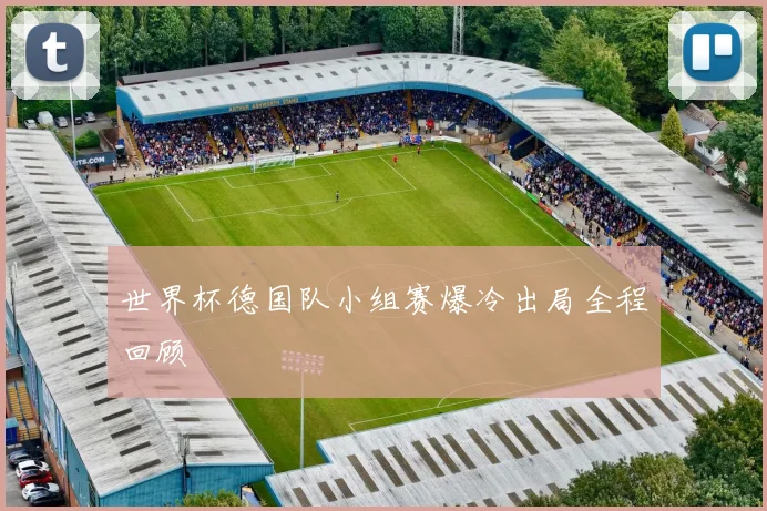 世界杯德国队小组赛爆冷出局全程回顾