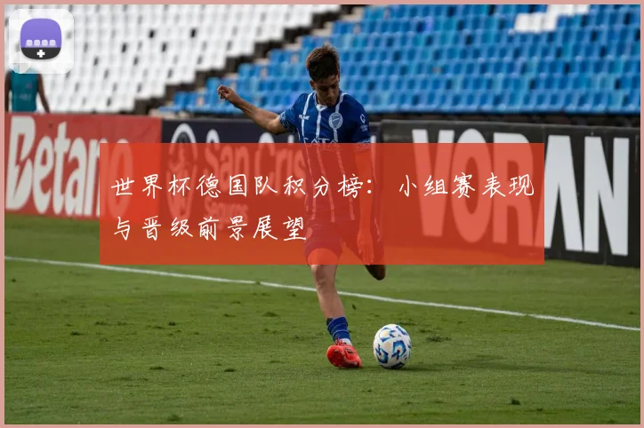 世界杯德国队积分榜：小组赛表现与晋级前景展望