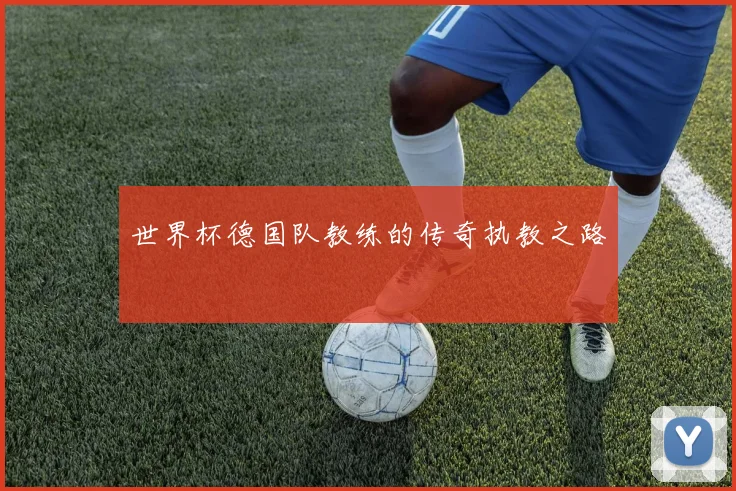 世界杯德国队教练的传奇执教之路