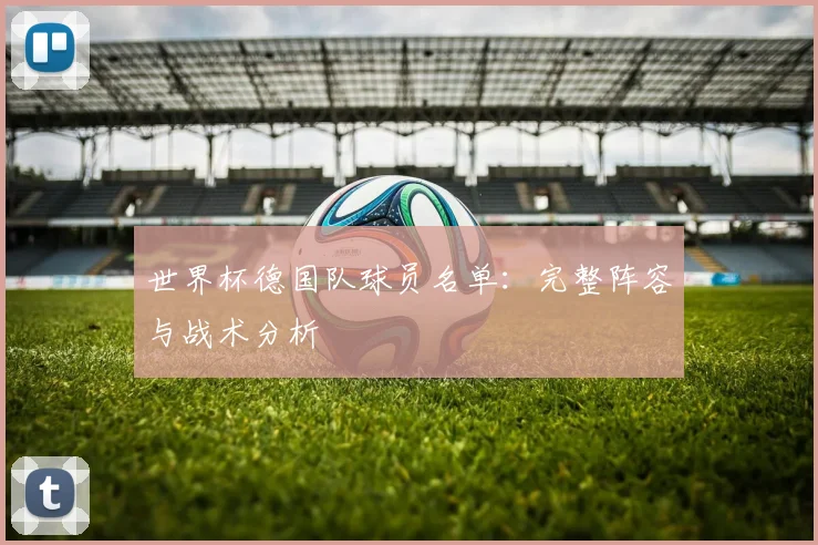世界杯德国队球员名单：完整阵容与战术分析